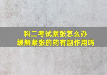 科二考试紧张怎么办 缓解紧张的药有副作用吗